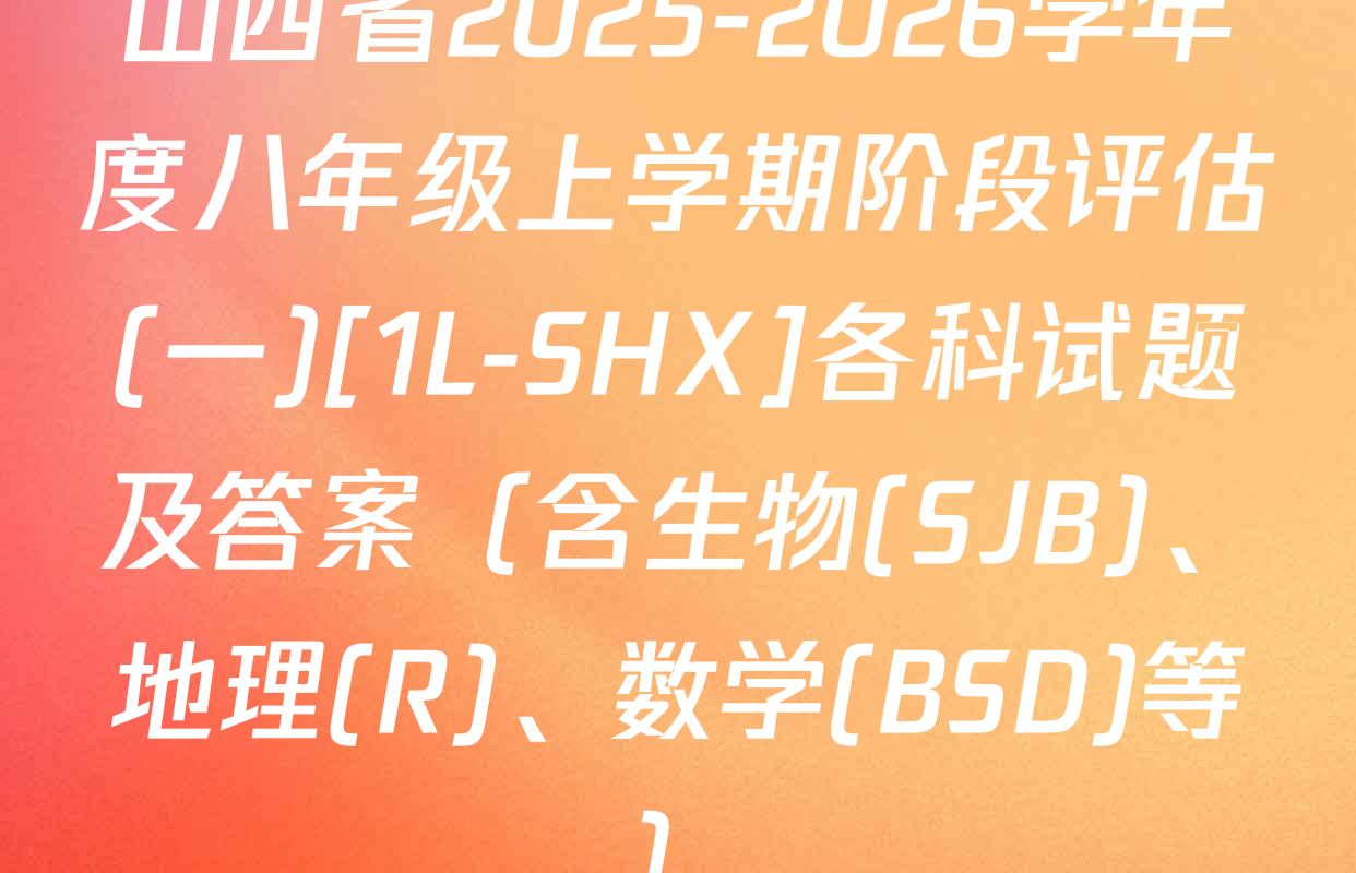 山西省2025-2026学年度八年级上学期阶段评估(一)[1L-SHX]各科试题及答案（含生物(SJB)、地理(R)、数学(BSD)等）