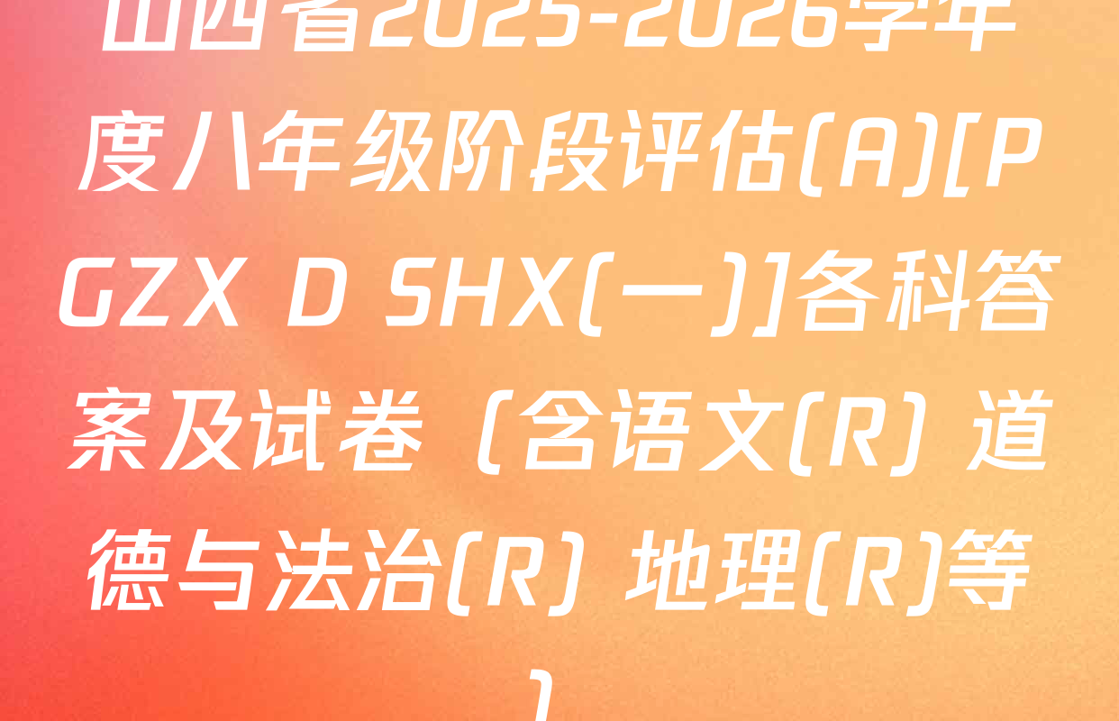 山西省2025-2026学年度八年级阶段评估(A)[PGZX D SHX(一)]各科答案及试卷（含语文(R) 道德与法治(R) 地理(R)等）