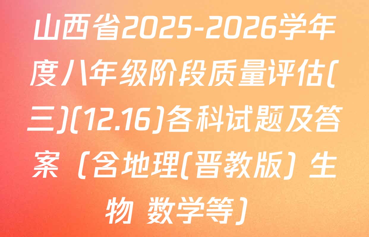 山西省2025-2026学年度八年级阶段质量评估(三)(12.16)各科试题及答案（含地理(晋教版) 生物 数学等）