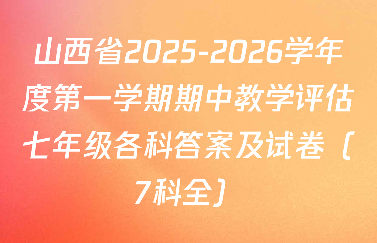 山西省2025-2026学年度第一学期期中教学评估七年级各科答案及试卷（7科全）