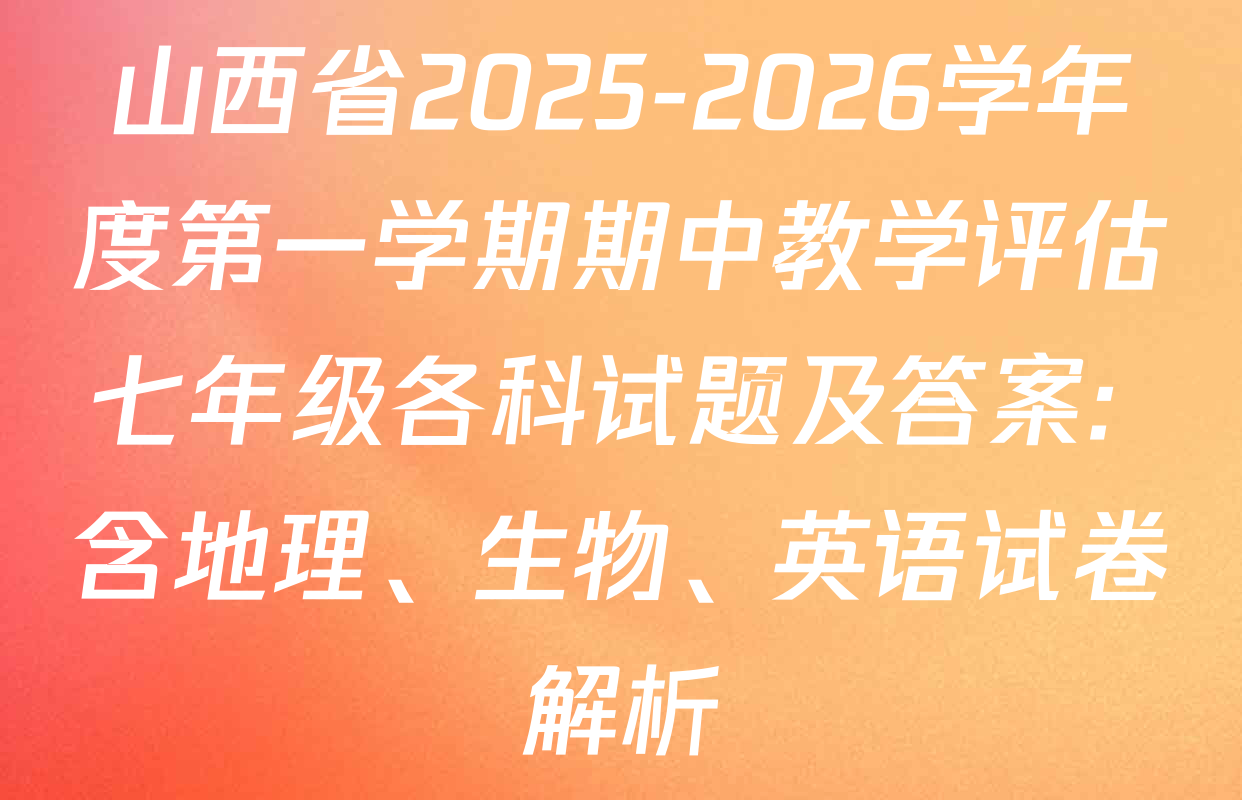 山西省2025-2026学年度第一学期期中教学评估七年级各科试题及答案: 含地理、生物、英语试卷解析