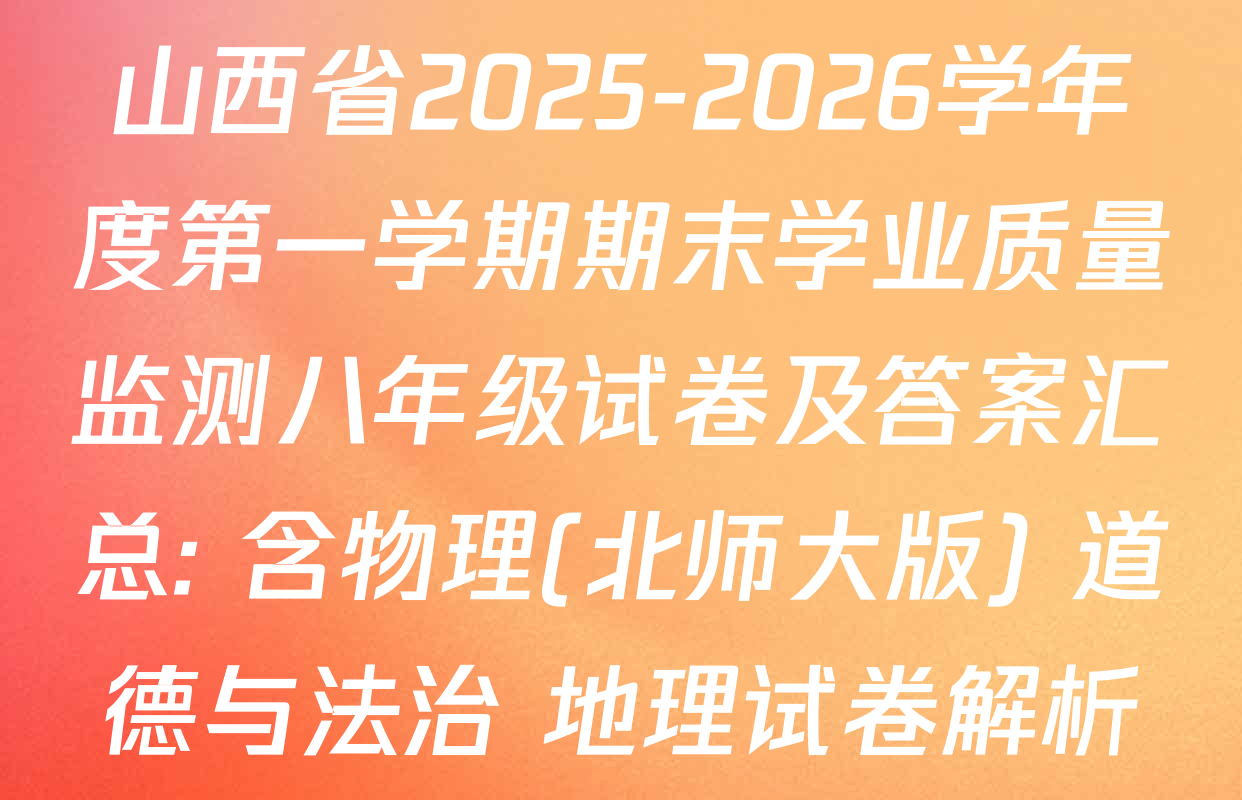 山西省2025-2026学年度第一学期期末学业质量监测八年级试卷及答案汇总: 含物理(北师大版) 道德与法治 地理试卷解析