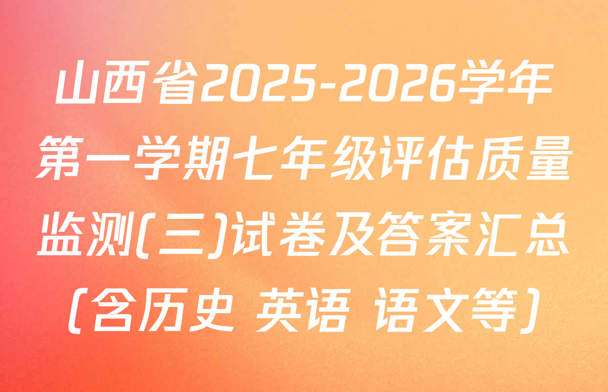 山西省2025-2026学年第一学期七年级评估质量监测(三)试卷及答案汇总（含历史 英语 语文等）