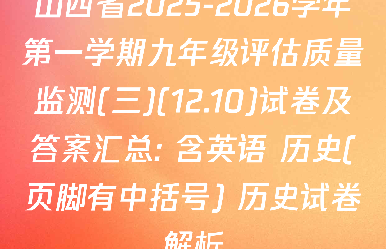山西省2025-2026学年第一学期九年级评估质量监测(三)(12.10)试卷及答案汇总: 含英语 历史(页脚有中括号) 历史试卷解析