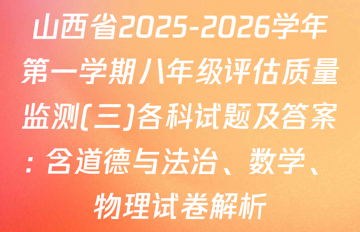 山西省2025-2026学年第一学期八年级评估质量监测(三)各科试题及答案: 含道德与法治、数学、物理试卷解析