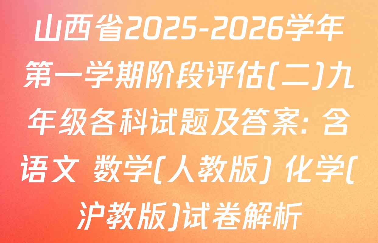 山西省2025-2026学年第一学期阶段评估(二)九年级各科试题及答案: 含语文 数学(人教版) 化学(沪教版)试卷解析