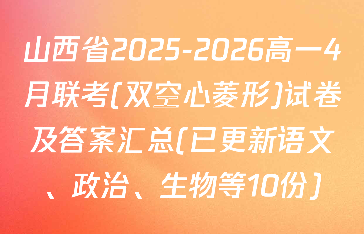 山西省2025-2026高一4月联考(双空心菱形)试卷及答案汇总(已更新语文、政治、生物等10份)
