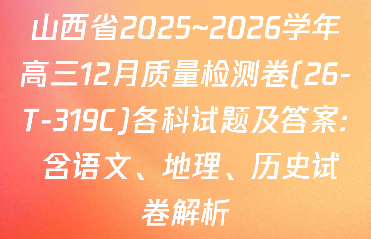 山西省2025~2026学年高三12月质量检测卷(26-T-319C)各科试题及答案: 含语文、地理、历史试卷解析