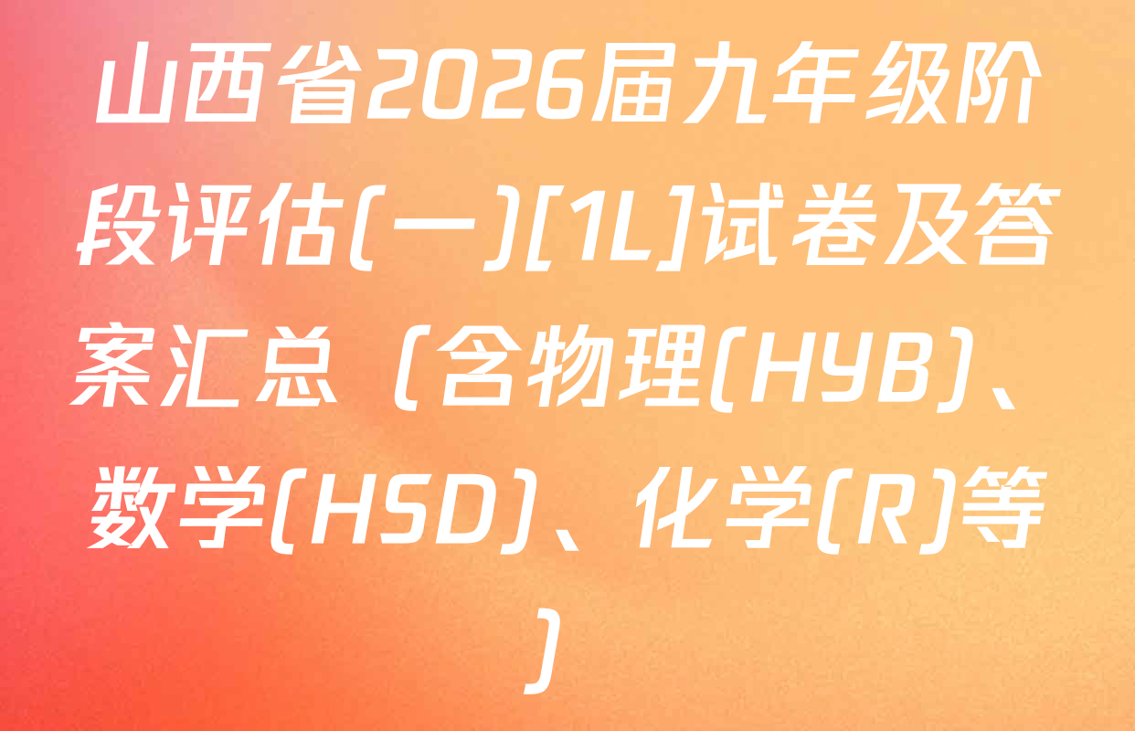 山西省2026届九年级阶段评估(一)[1L]试卷及答案汇总（含物理(HYB)、数学(HSD)、化学(R)等）