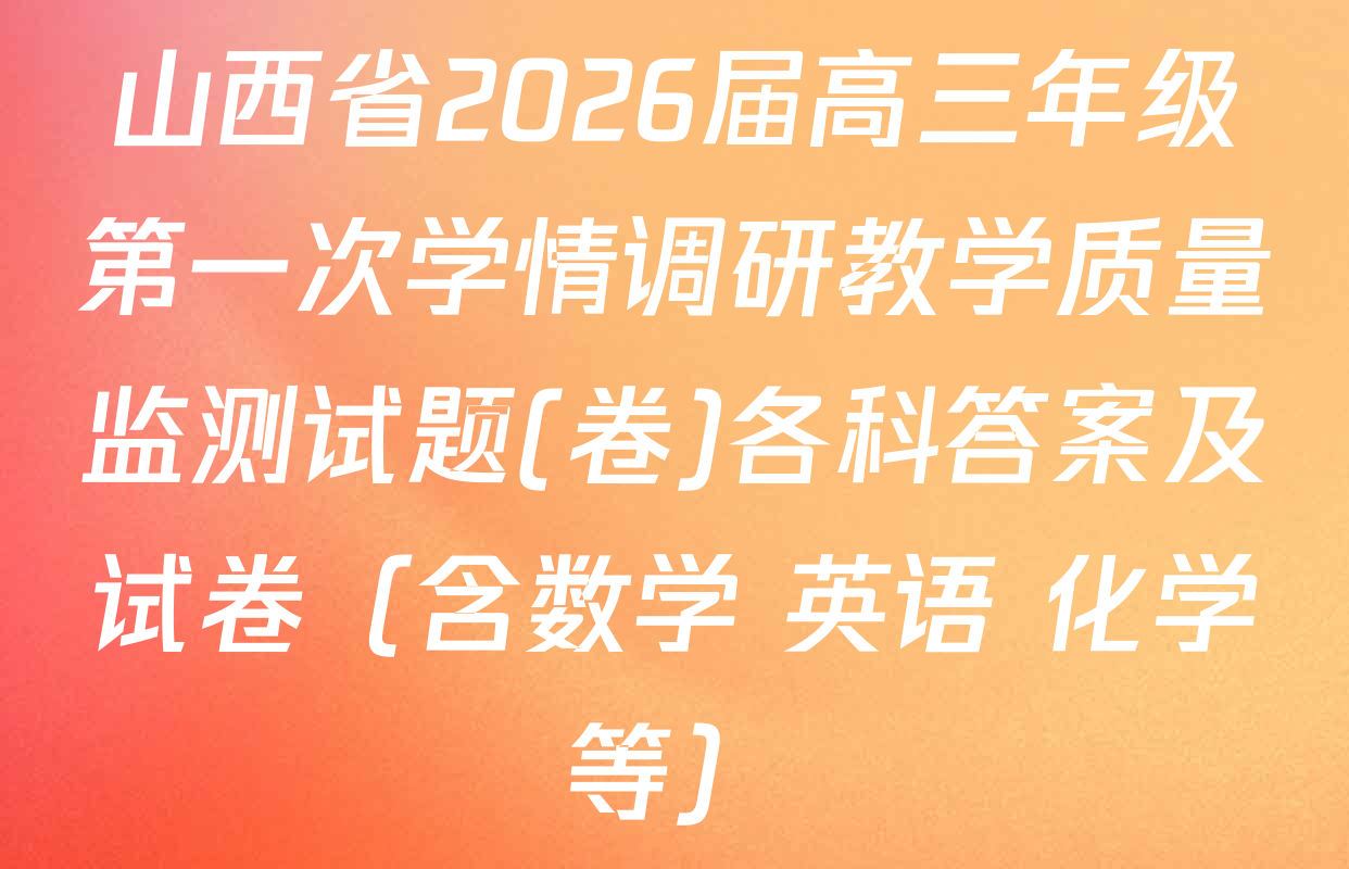 山西省2026届高三年级第一次学情调研教学质量监测试题(卷)各科答案及试卷（含数学 英语 化学等）