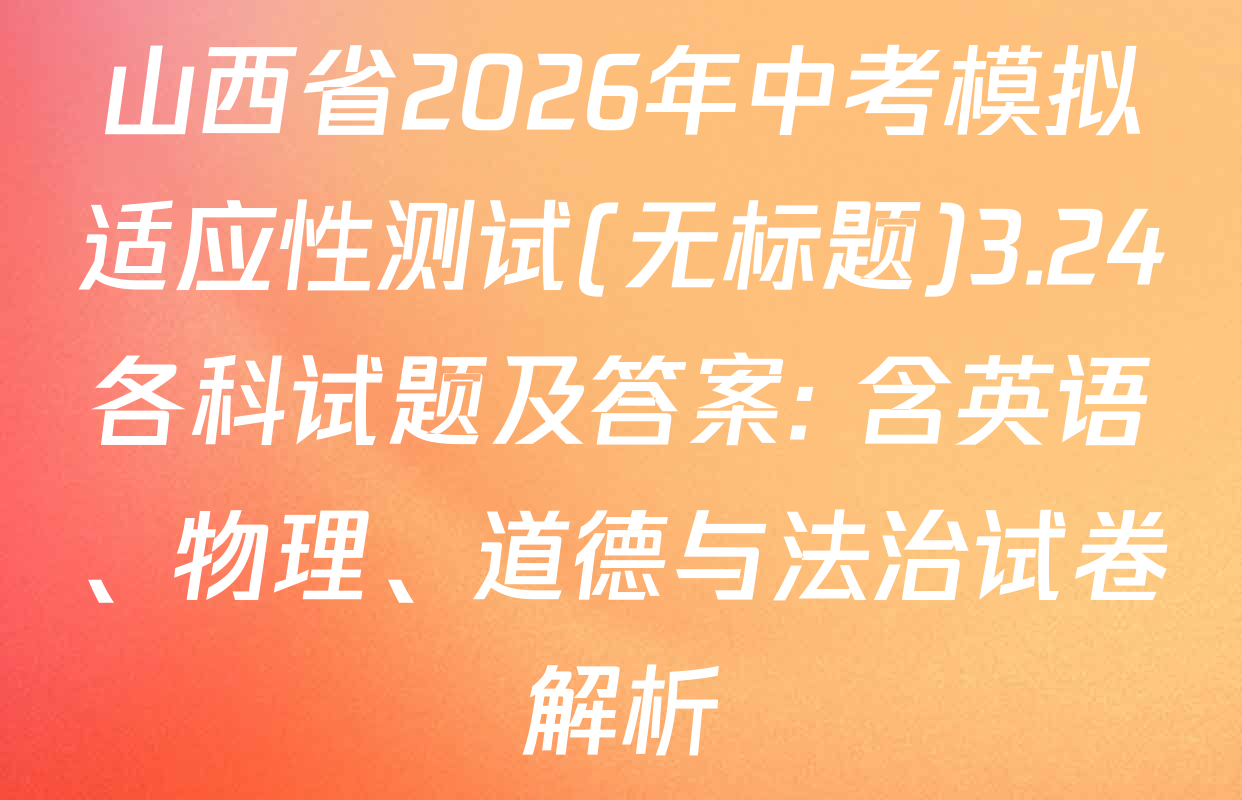 山西省2026年中考模拟适应性测试(无标题)3.24各科试题及答案: 含英语、物理、道德与法治试卷解析