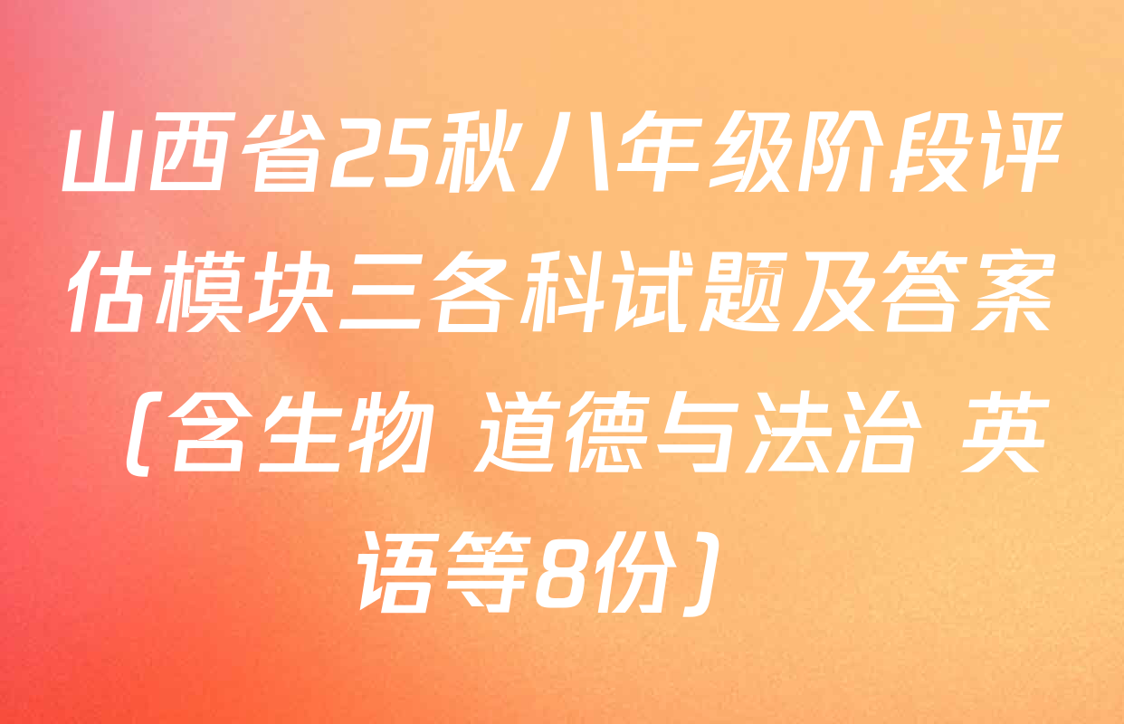 山西省25秋八年级阶段评估模块三各科试题及答案（含生物 道德与法治 英语等8份）
