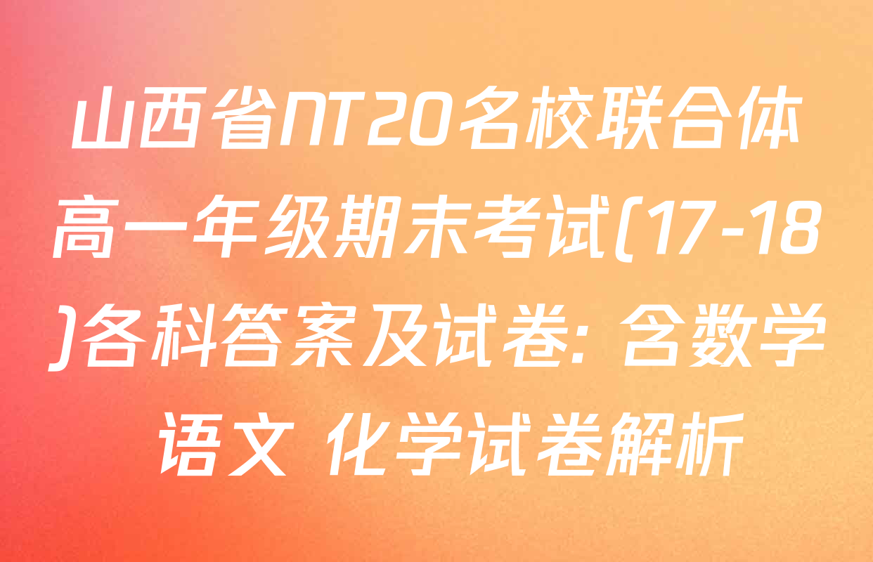 山西省NT20名校联合体高一年级期末考试(17-18)各科答案及试卷: 含数学 语文 化学试卷解析