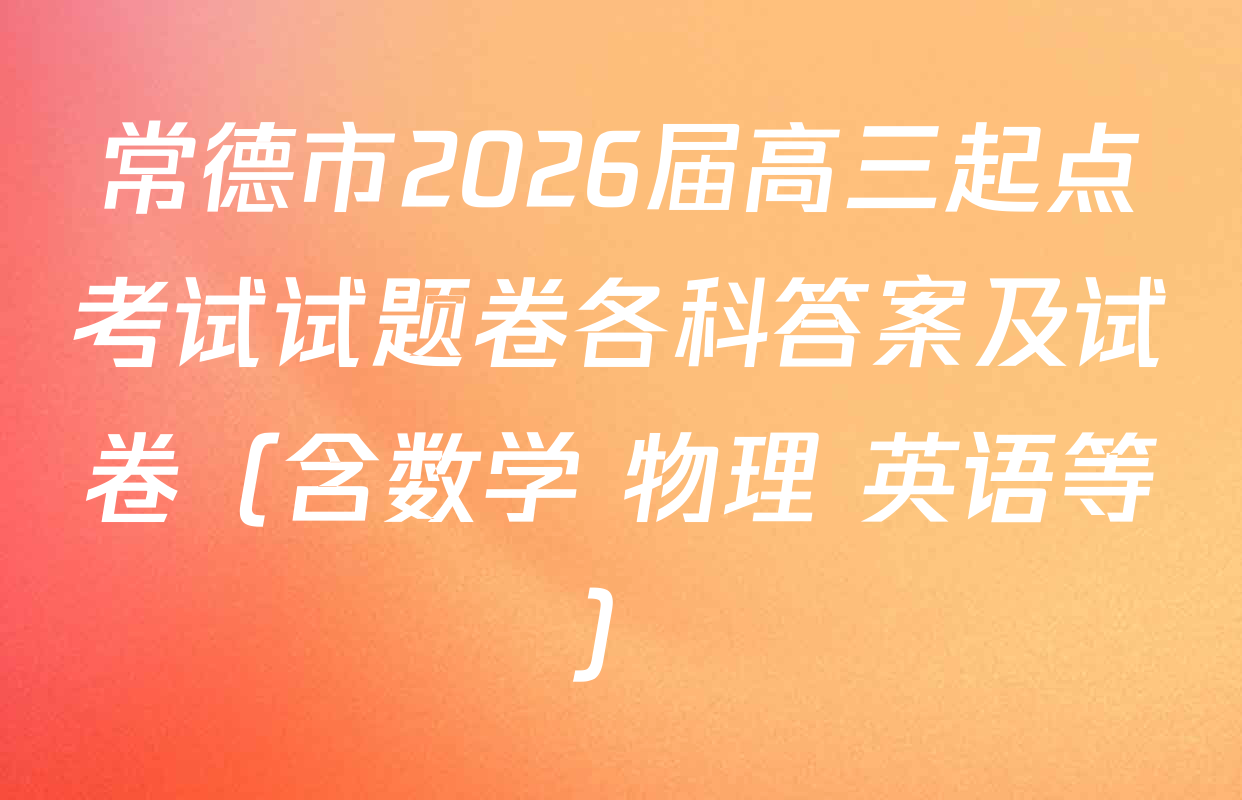 常德市2026届高三起点考试试题卷各科答案及试卷（含数学 物理 英语等）