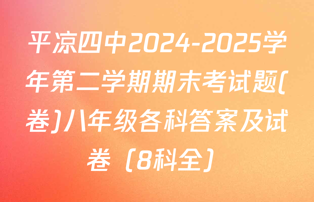 平凉四中2024-2025学年第二学期期末考试题(卷)八年级各科答案及试卷（8科全）