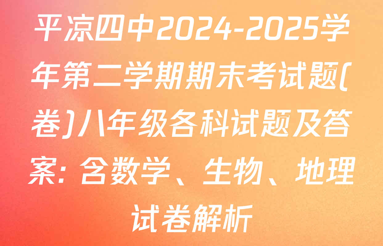 平凉四中2024-2025学年第二学期期末考试题(卷)八年级各科试题及答案: 含数学、生物、地理试卷解析