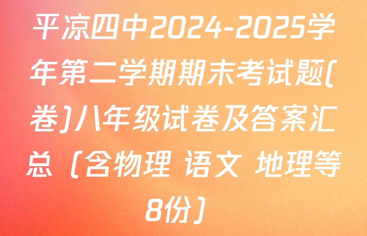 平凉四中2024-2025学年第二学期期末考试题(卷)八年级试卷及答案汇总（含物理 语文 地理等8份）