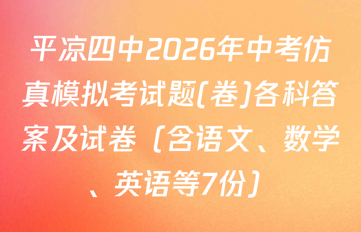 平凉四中2026年中考仿真模拟考试题(卷)各科答案及试卷（含语文、数学、英语等7份）