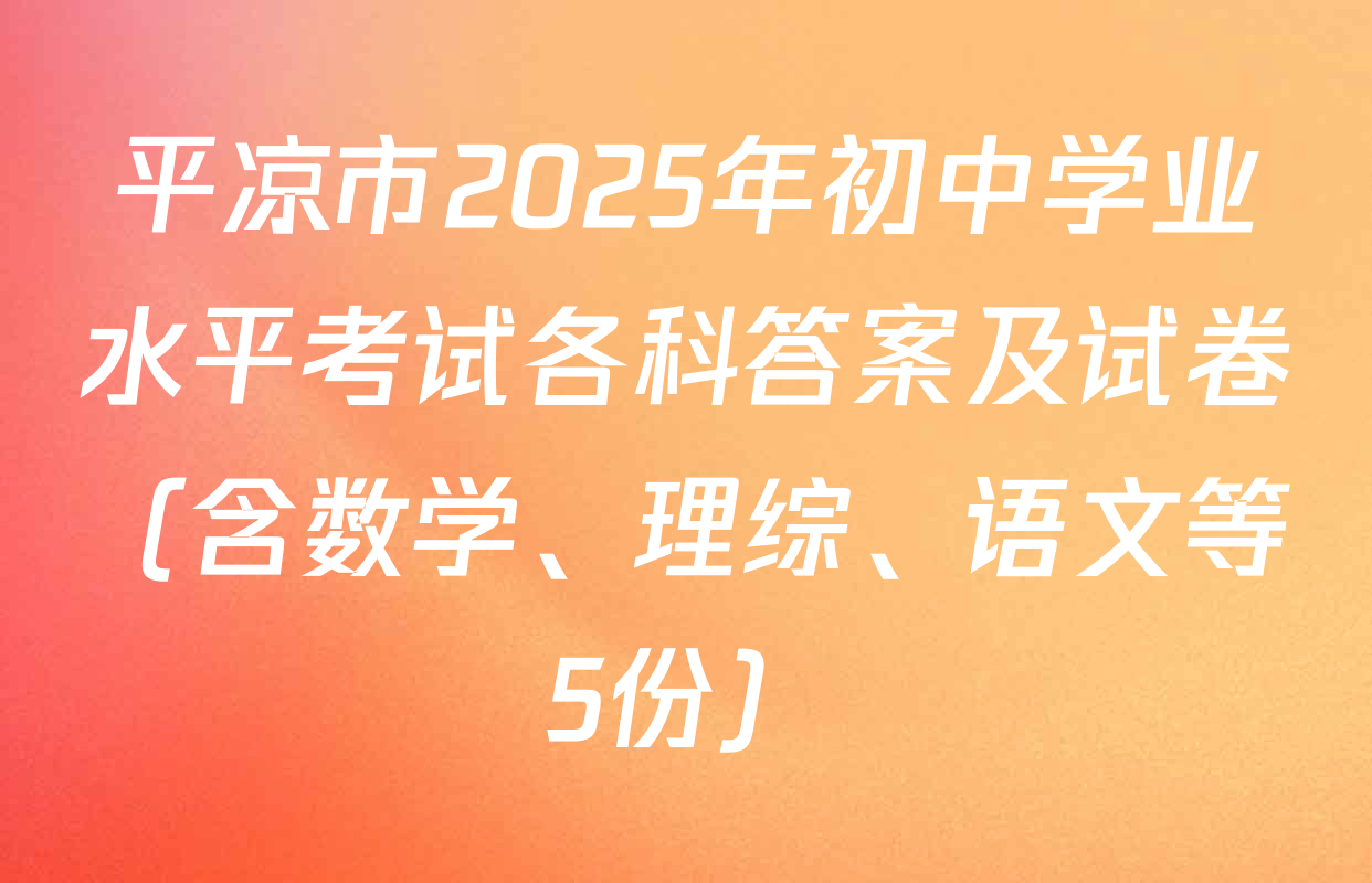平凉市2025年初中学业水平考试各科答案及试卷（含数学、理综、语文等5份）