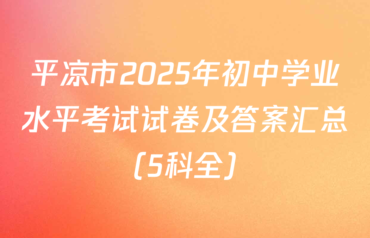 平凉市2025年初中学业水平考试试卷及答案汇总（5科全）