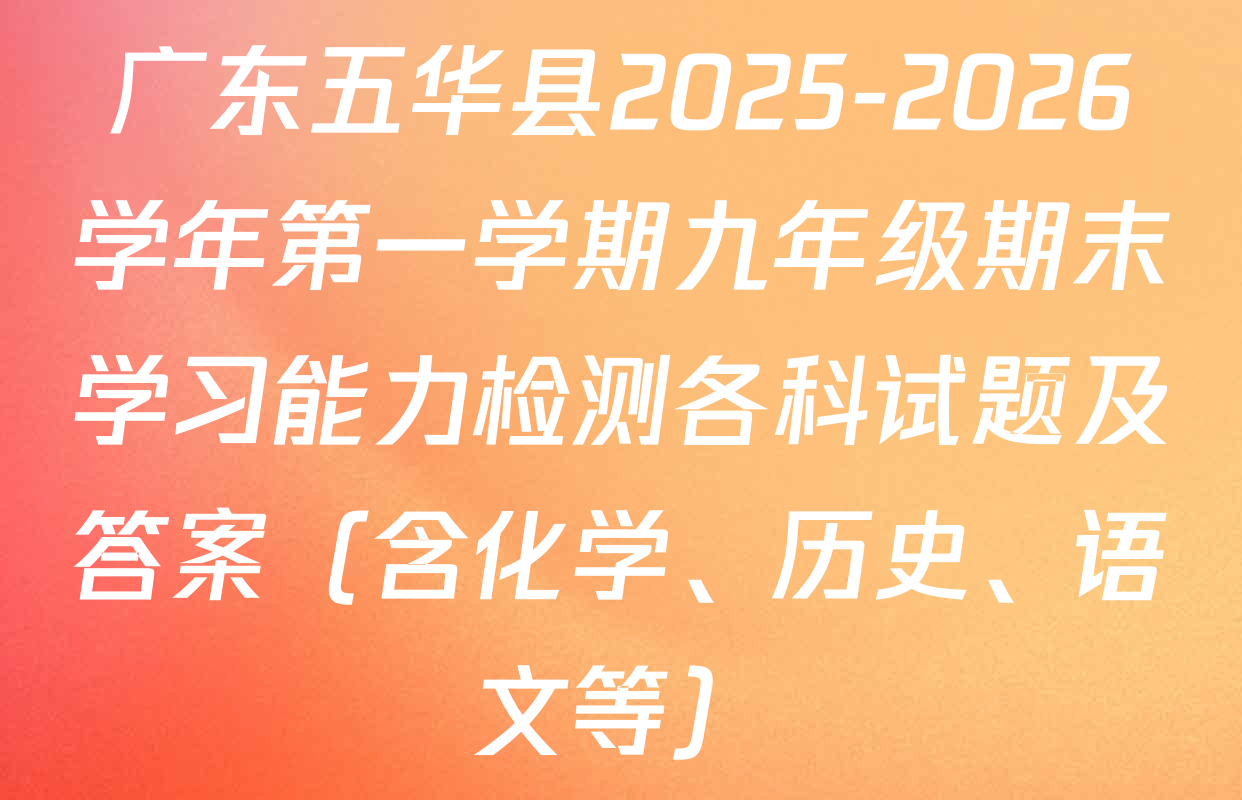 广东五华县2025-2026学年第一学期九年级期末学习能力检测各科试题及答案（含化学、历史、语文等）