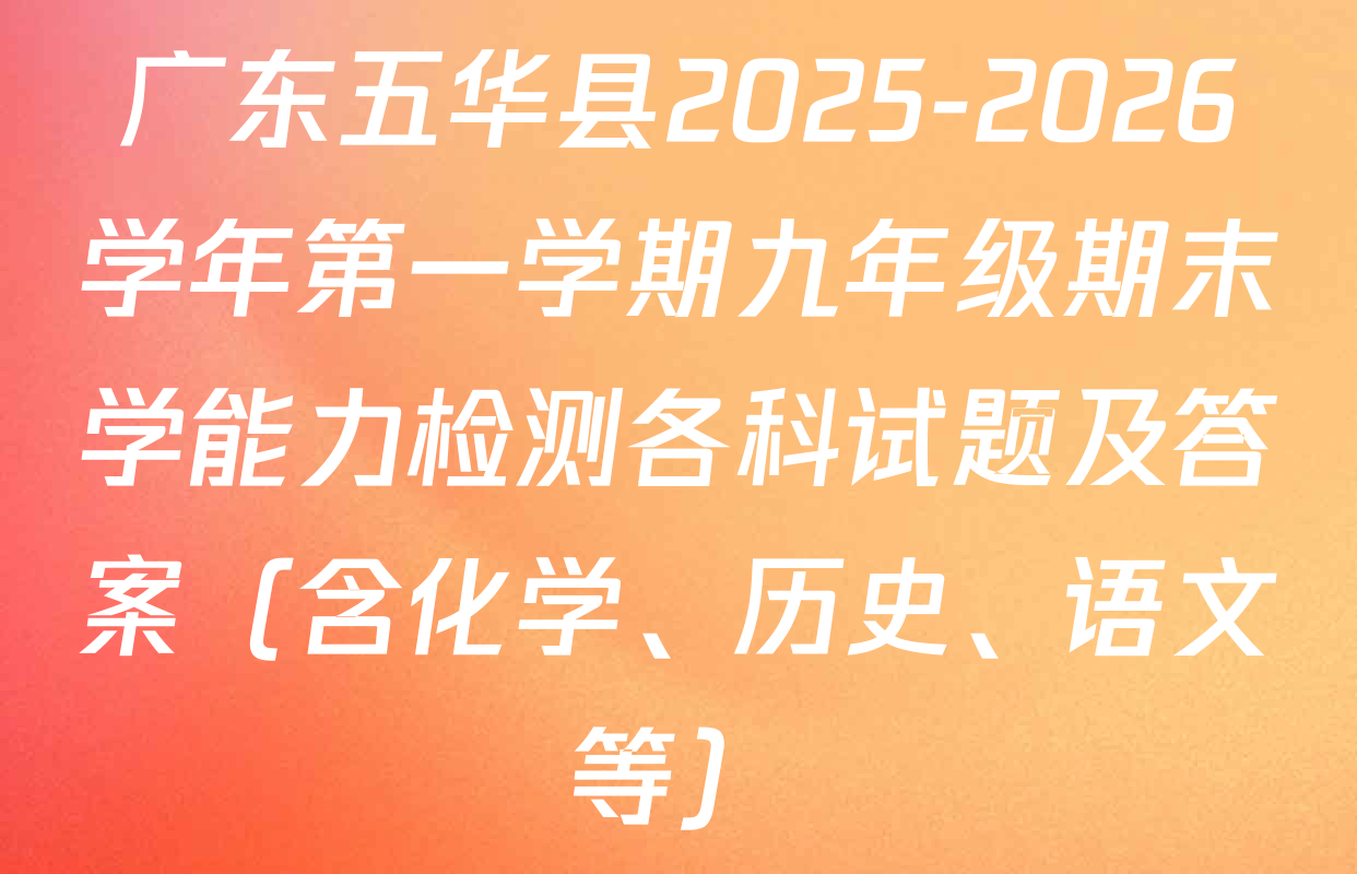 广东五华县2025-2026学年第一学期九年级期末学能力检测各科试题及答案（含化学、历史、语文等）