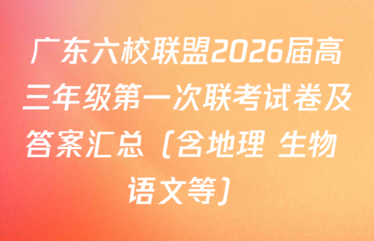 广东六校联盟2026届高三年级第一次联考试卷及答案汇总（含地理 生物 语文等）