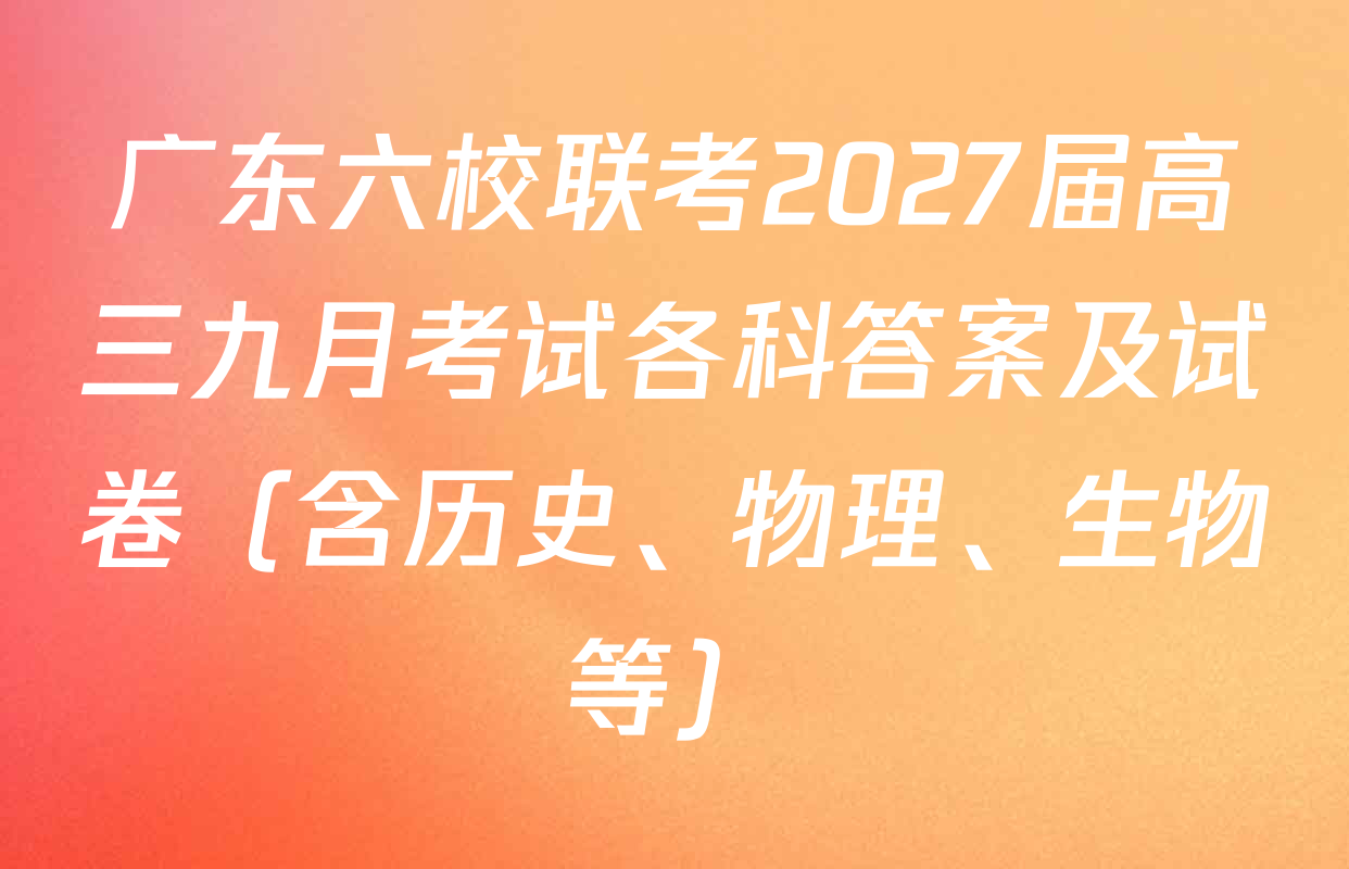 广东六校联考2027届高三九月考试各科答案及试卷（含历史、物理、生物等）