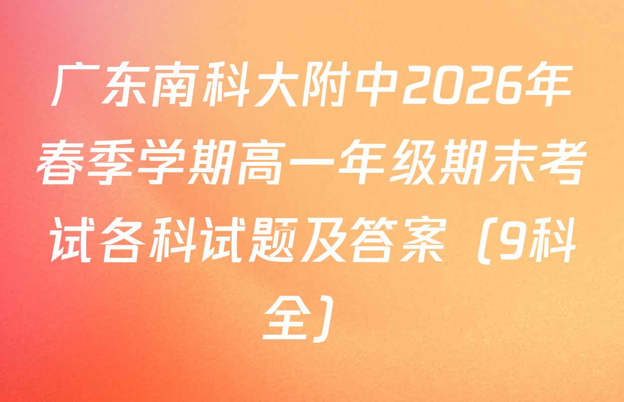 广东南科大附中2026年春季学期高一年级期末考试各科试题及答案（9科全）