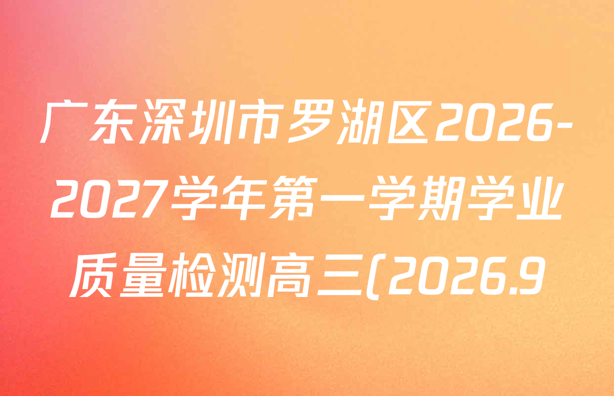 广东深圳市罗湖区2026-2027学年第一学期学业质量检测高三(2026.9)各科答案及试卷(9科全) 广东深圳市罗湖区2026-2027学年第一学期学业质量检测高三(2026.9)各科答案及试卷(9科全)