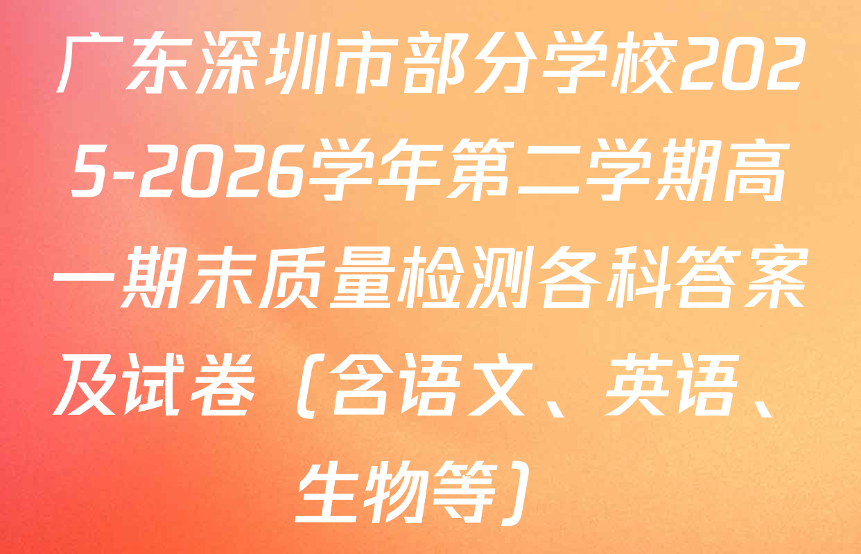 广东深圳市部分学校2025-2026学年第二学期高一期末质量检测各科答案及试卷（含语文、英语、生物等）