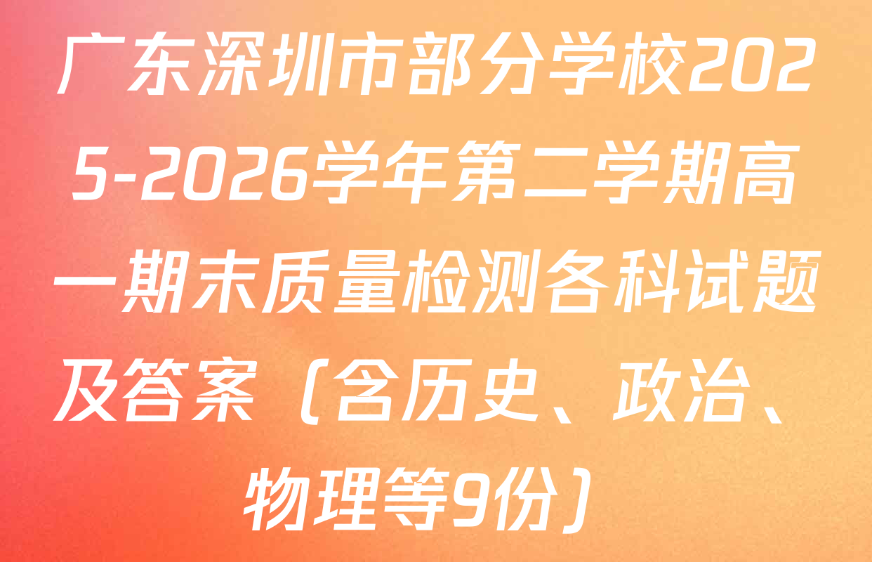 广东深圳市部分学校2025-2026学年第二学期高一期末质量检测各科试题及答案（含历史、政治、物理等9份）