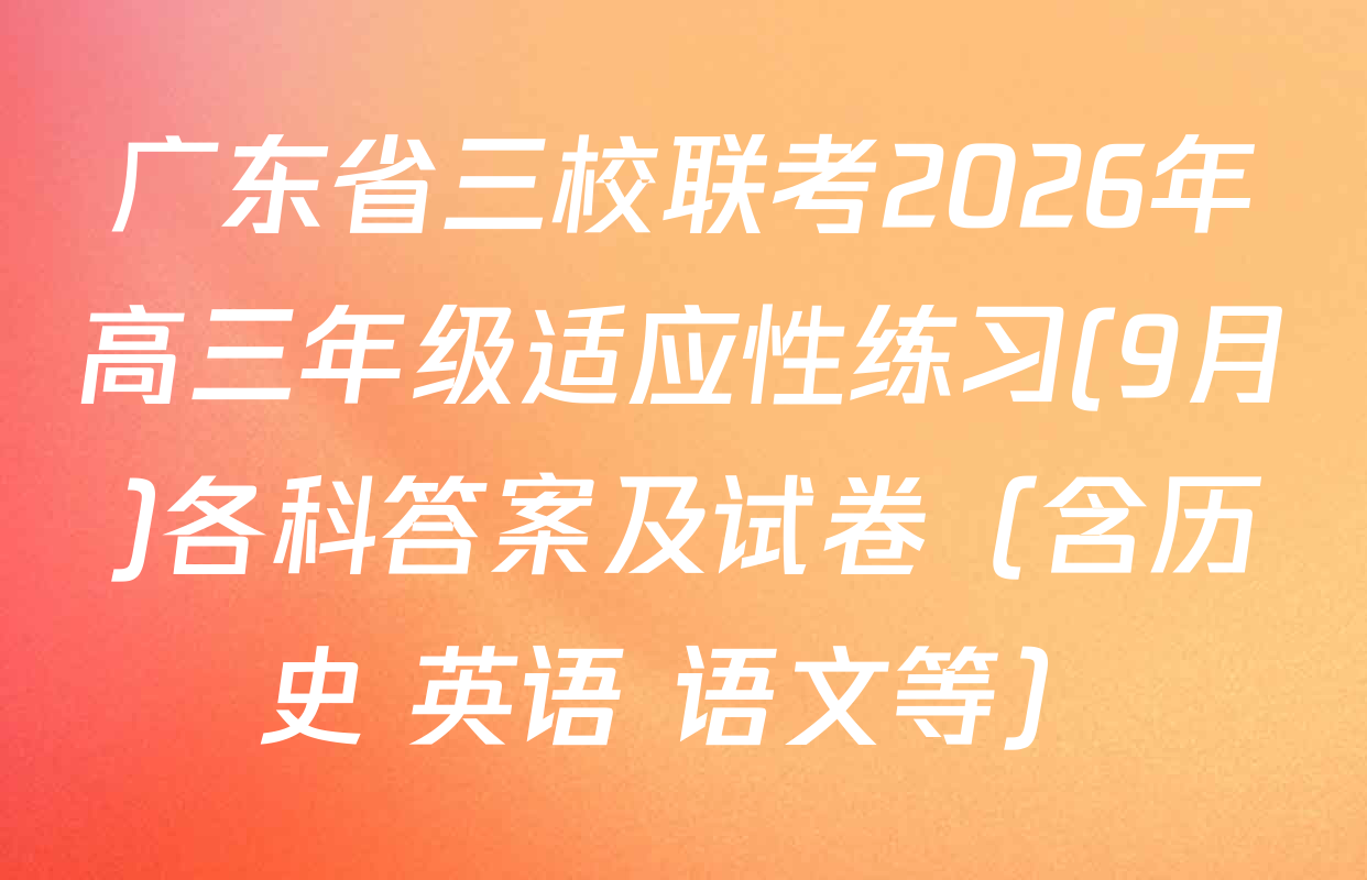 广东省三校联考2026年高三年级适应性练习(9月)各科答案及试卷（含历史 英语 语文等）