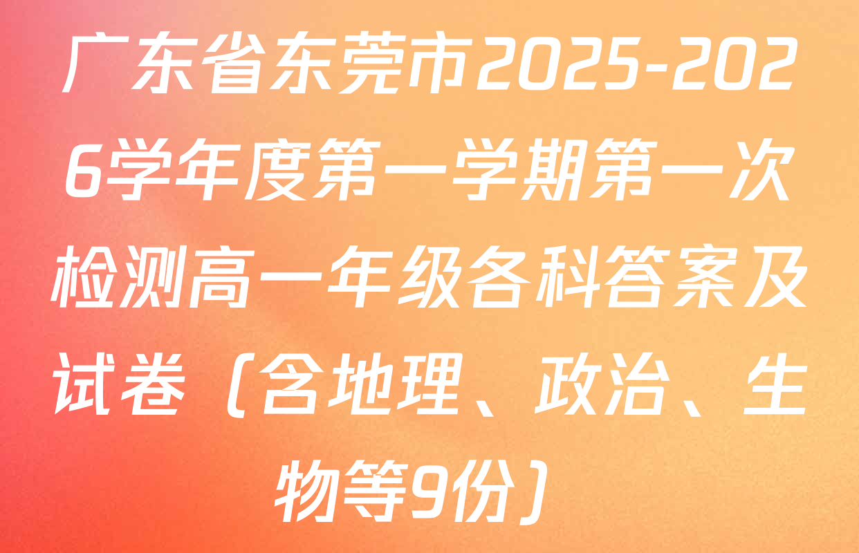 广东省东莞市2025-2026学年度第一学期第一次检测高一年级各科答案及试卷（含地理、政治、生物等9份）