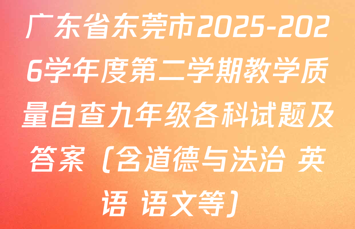 广东省东莞市2025-2026学年度第二学期教学质量自查九年级各科试题及答案（含道德与法治 英语 语文等）