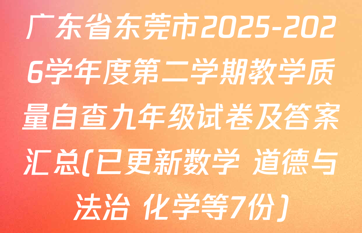 广东省东莞市2025-2026学年度第二学期教学质量自查九年级试卷及答案汇总(已更新数学 道德与法治 化学等7份)