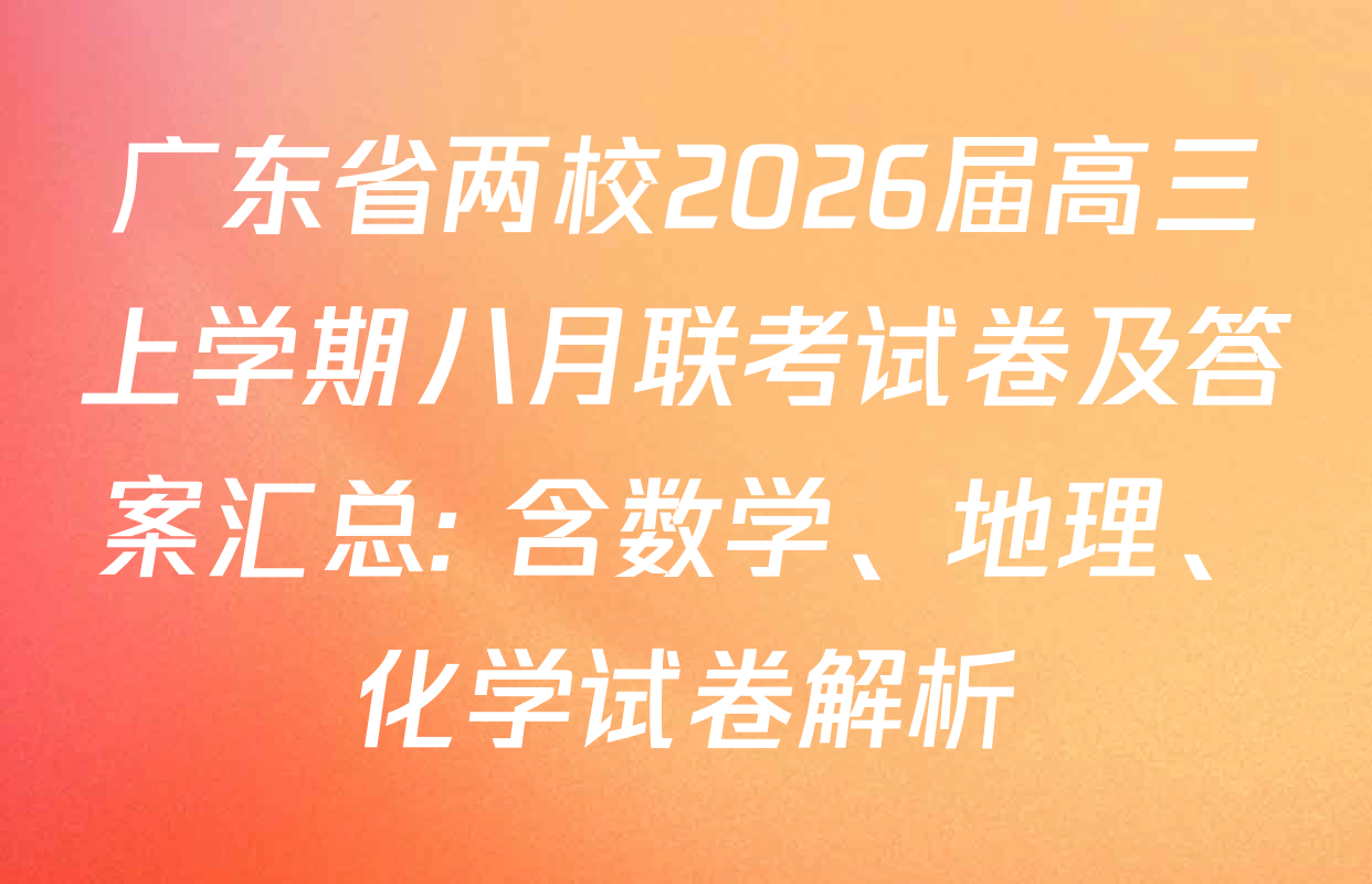 广东省两校2026届高三上学期八月联考试卷及答案汇总: 含数学、地理、化学试卷解析