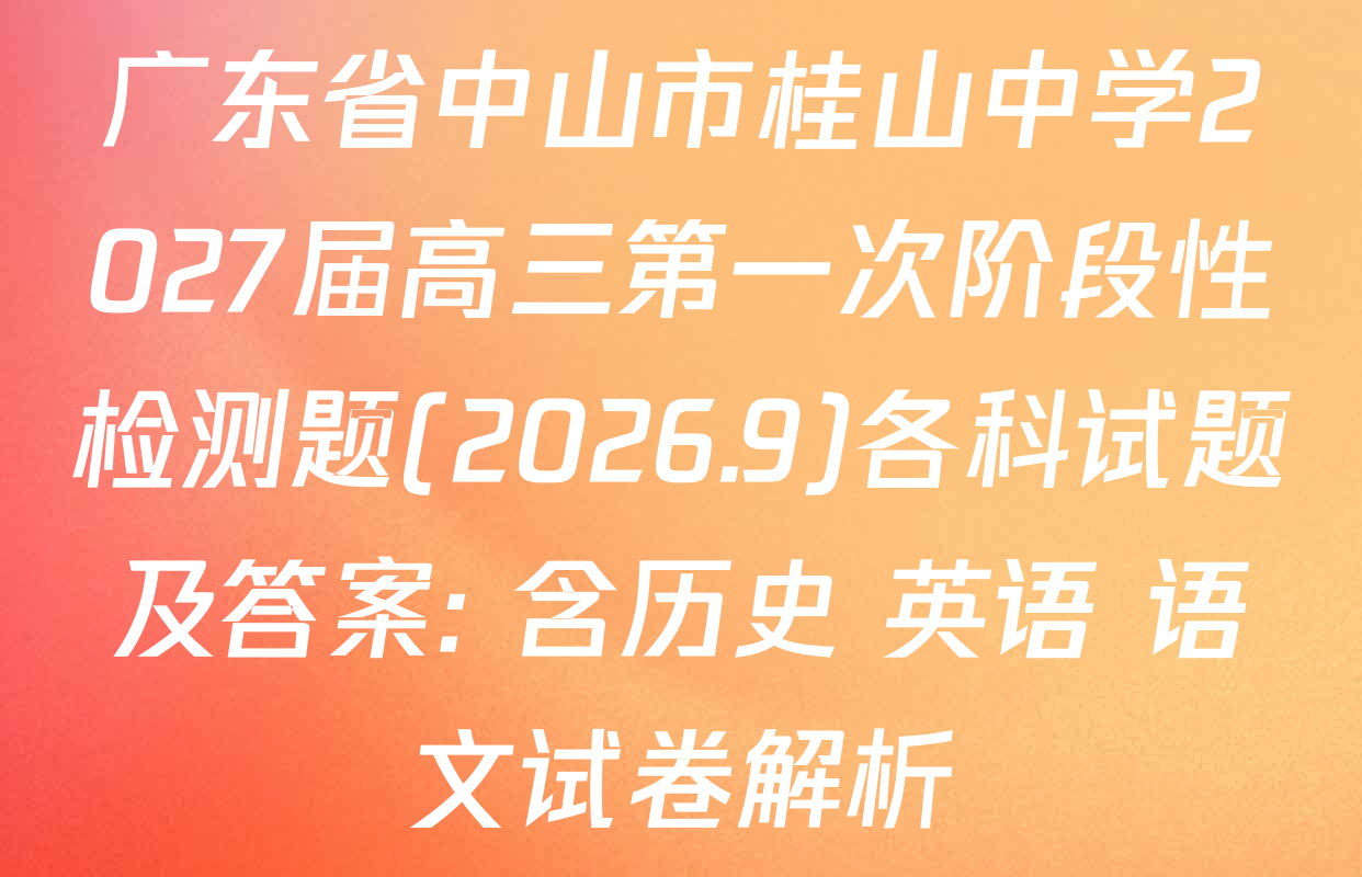 广东省中山市桂山中学2027届高三第一次阶段性检测题(2026.9)各科试题及答案: 含历史 英语 语文试卷解析