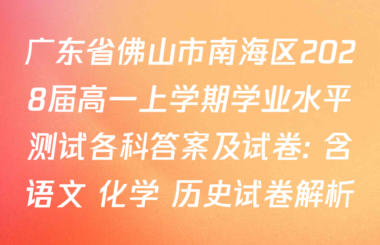 广东省佛山市南海区2028届高一上学期学业水平测试各科答案及试卷: 含语文 化学 历史试卷解析