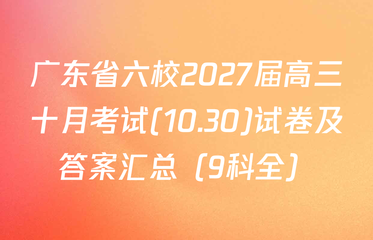 广东省六校2027届高三十月考试(10.30)试卷及答案汇总（9科全）