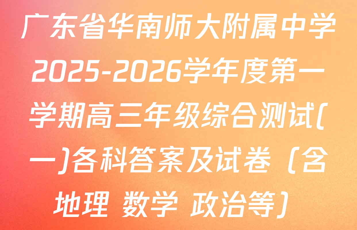 广东省华南师大附属中学2025-2026学年度第一学期高三年级综合测试(一)各科答案及试卷（含地理 数学 政治等）