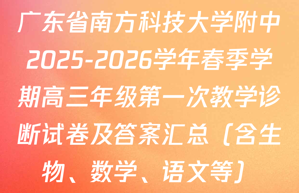 广东省南方科技大学附中2025-2026学年春季学期高三年级第一次教学诊断试卷及答案汇总（含生物、数学、语文等）