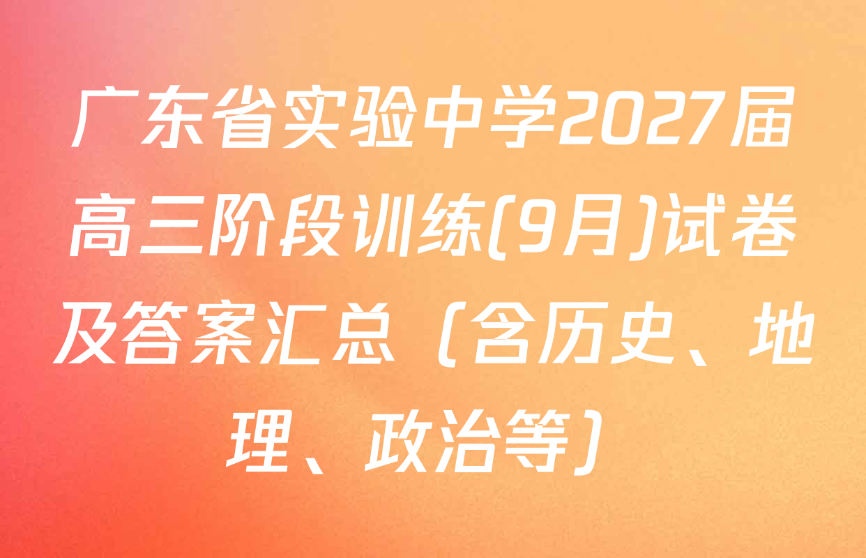 广东省实验中学2027届高三阶段训练(9月)试卷及答案汇总（含历史、地理、政治等）