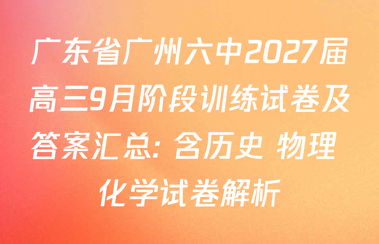 广东省广州六中2027届高三9月阶段训练试卷及答案汇总: 含历史 物理 化学试卷解析