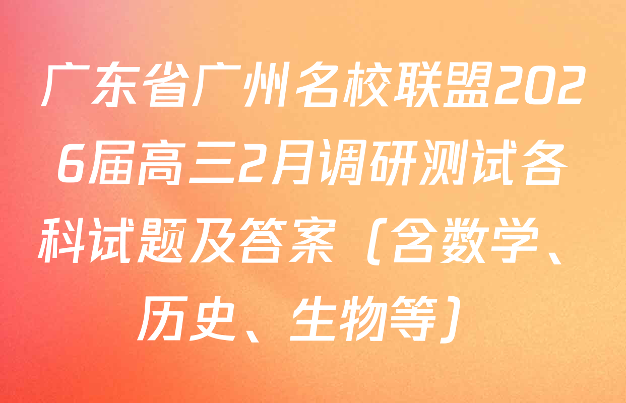 广东省广州名校联盟2026届高三2月调研测试各科试题及答案（含数学、历史、生物等）