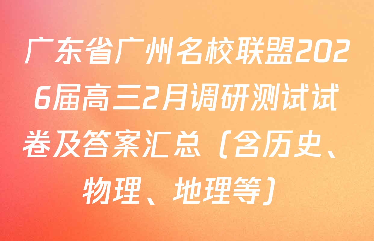 广东省广州名校联盟2026届高三2月调研测试试卷及答案汇总（含历史、物理、地理等）