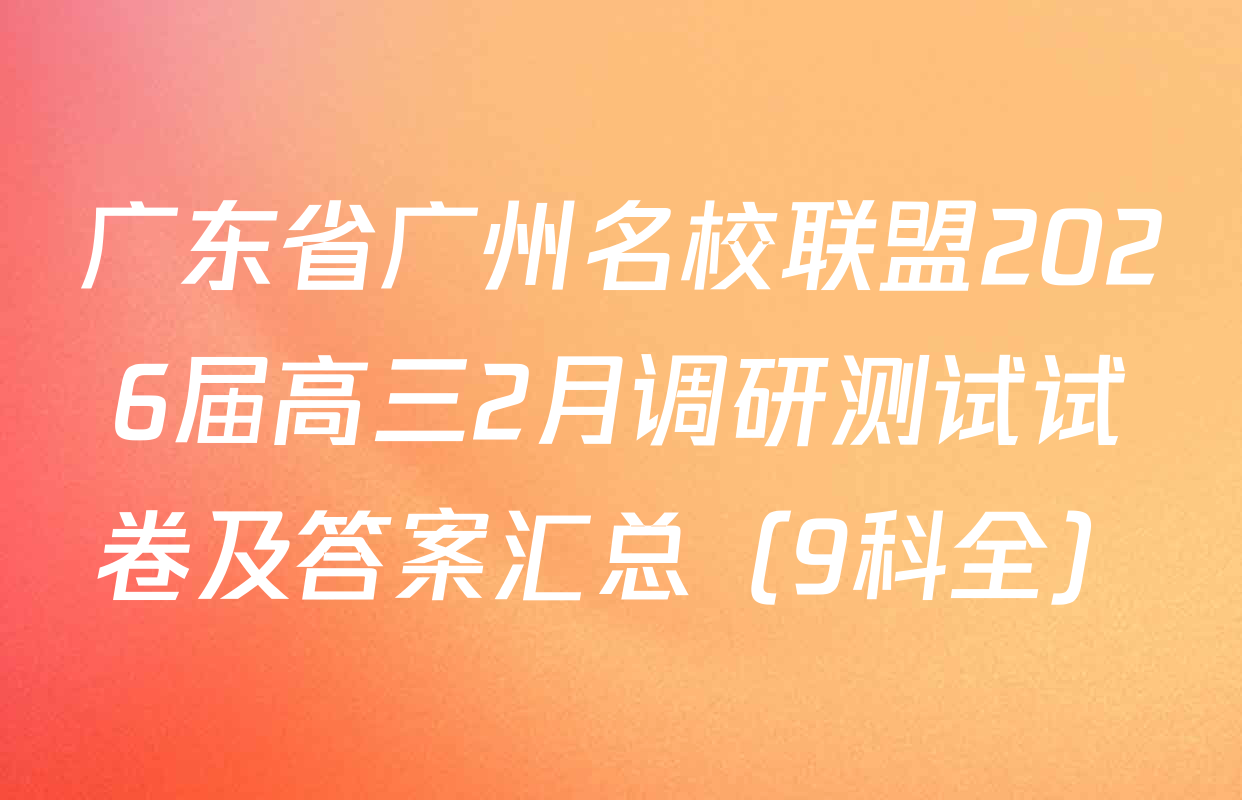 广东省广州名校联盟2026届高三2月调研测试试卷及答案汇总（9科全）