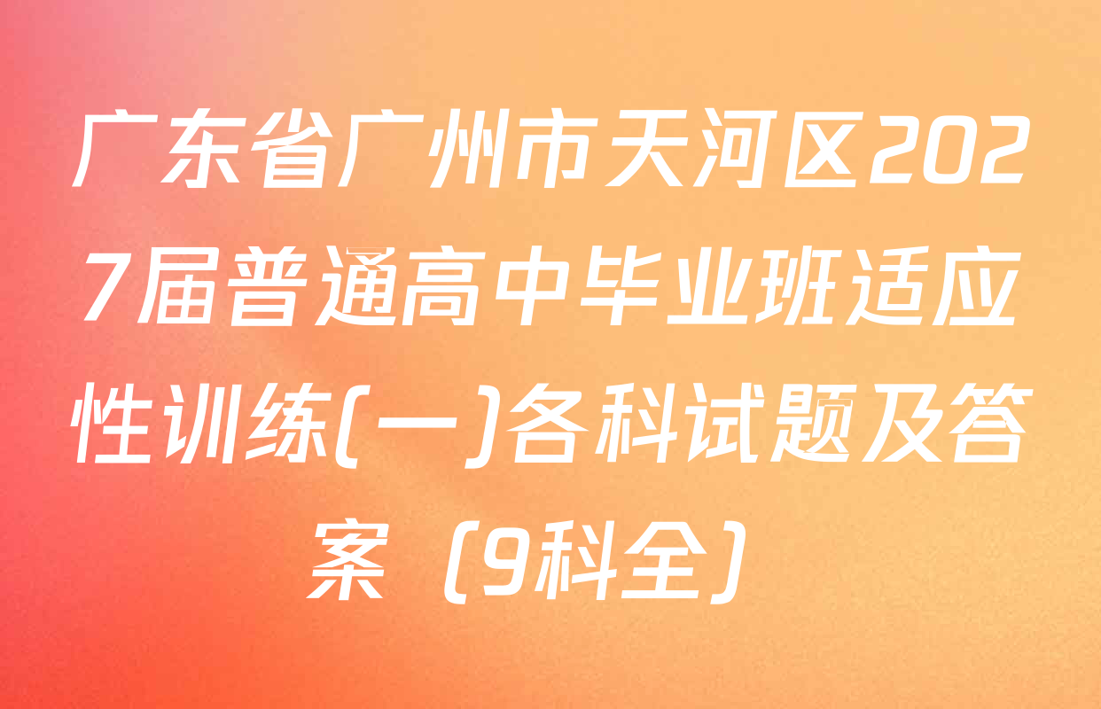 广东省广州市天河区2027届普通高中毕业班适应性训练(一)各科试题及答案（9科全）