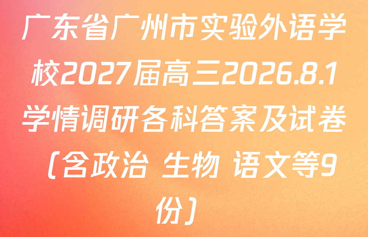 广东省广州市实验外语学校2027届高三2026.8.1学情调研各科答案及试卷（含政治 生物 语文等9份）