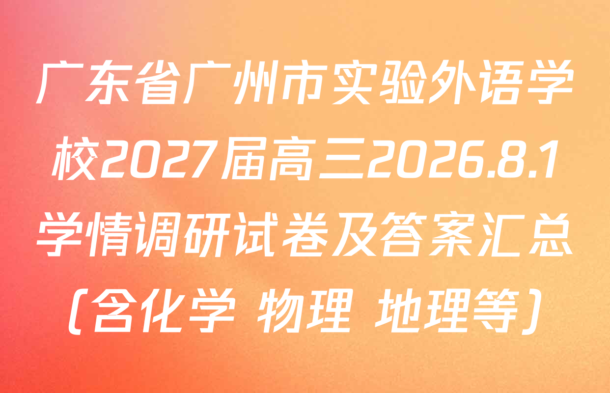 广东省广州市实验外语学校2027届高三2026.8.1学情调研试卷及答案汇总（含化学 物理 地理等）